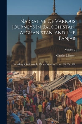 Narrative Of Various Journeys In Balochistan, Afghanistan, And The Panjab: Including A Residence In Those Countries From 1826 To 1838; Volume 2 by Masson, Charles