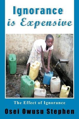 Ignorance Is Expensive by Osei, Owusu Stephen