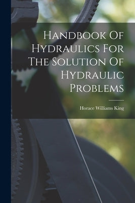 Handbook Of Hydraulics For The Solution Of Hydraulic Problems by King, Horace Williams