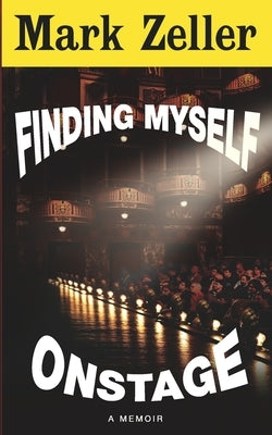 Finding Myself Onstage: a memoir by Zeller, Mark