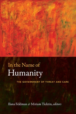 In the Name of Humanity: The Government of Threat and Care by Feldman, Ilana