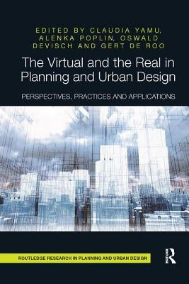 The Virtual and the Real in Planning and Urban Design: Perspectives, Practices and Applications by Yamu, Claudia