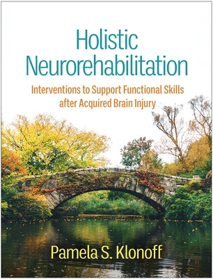 Holistic Neurorehabilitation: Interventions to Support Functional Skills After Acquired Brain Injury by Klonoff, Pamela S.