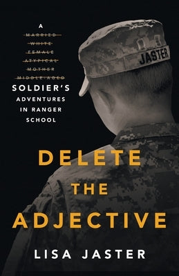 Delete the Adjective: A Soldier's Adventures in Ranger School by Jaster, Lisa