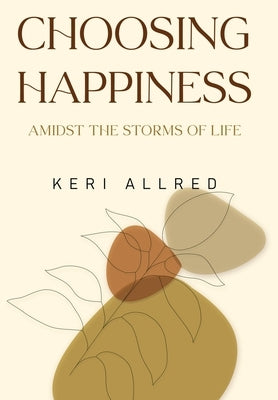 Choosing Happiness: Amidst the Storms of Life by Allred, Keri