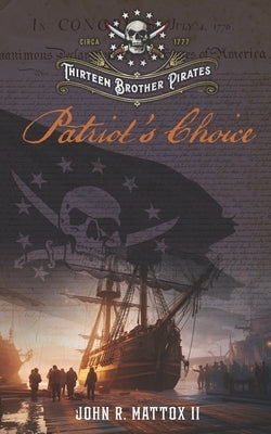 Thirteen Brother Pirates: Patriot's Choice by Mattox, John