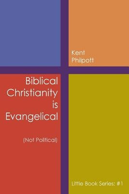 Biblical Christianity is Evangelical: Little Book Series: #1 by Philpott, Kent A.