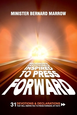 Morning Devotionals "Inspired to Press Forward": 31 Devotions & Declarations That Will Inspire You to Press Forward, By Faith by Marrow, Bernard