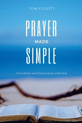 Prayer Made Simple: Friendship and partnership with God by Elliott, Tom