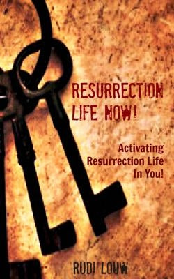 Resurrection Life Now!: Activating Resurrection Life In You! by Louw, Rudi