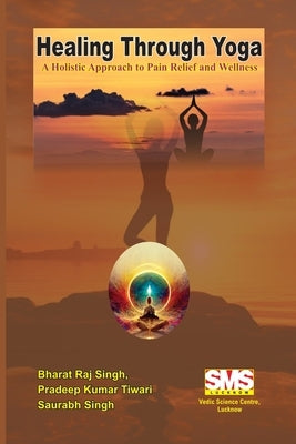 Healing Through Yoga: A Holistic Approach to Pain Relief and Wellness by Singh, Bharat Raj