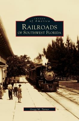 Railroads of Southwest Florida by Turner, Gregg M.