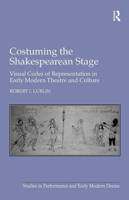 Costuming the Shakespearean Stage: Visual Codes of Representation in Early Modern Theatre and Culture by Lublin, Robert I.