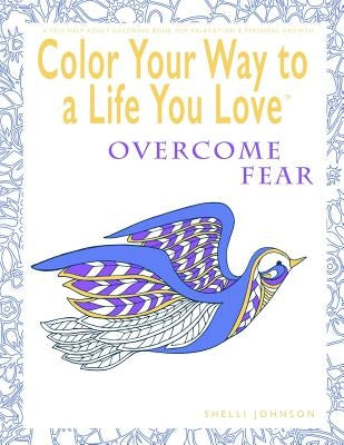 Color Your Way To A Life You Love: Overcome Fear (A Self-Help Adult Coloring Book for Relaxation and Personal Growth) by Johnson, Shelli