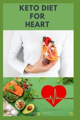 Keto Diet for Heart: Preventing and Managing Cardio Vascular Disease with Keto Diet: Includes Delicious Recipes and Cookbook by David, Elizabeth