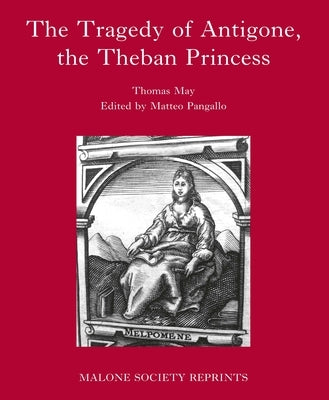 The Tragedy of Antigone, the Theban Princesse: By Thomas May by Pangallo, Matteo