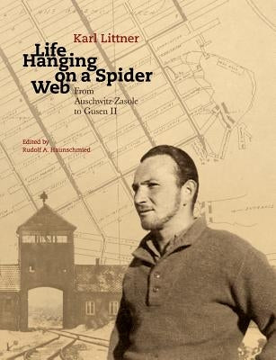 Life Hanging on a Spider Web: From Auschwitz-Zasole to Gusen II by Haunschmied, Rudolf A.