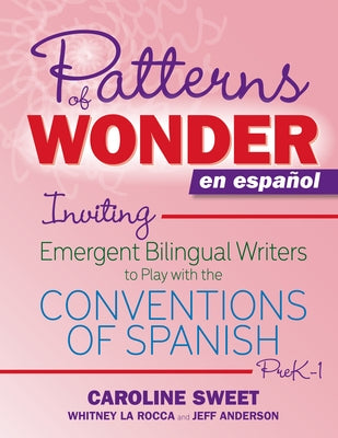 Patterns of Wonder En Español: Inviting Emergent Bilingual Writers to Play with the Conventions of Spanish, Prek-1 by Sweet, Caroline
