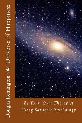 Universe of Happiness: Be Your Therapist Using Sanskrit Psychology by Remington, Douglas