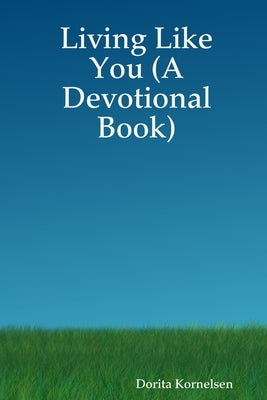 Living Like You (A Devotional Book) by Kornelsen, Dorita