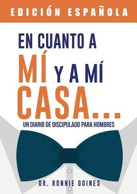 En cuanto a mí y mi casa... Un diario de discipulado para hombres by Goines, Ronnie W.