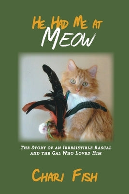 He Had Me At Meow: The Story of an Irresistible Rascal and the Gal Who Loved Him by Fish, Chari