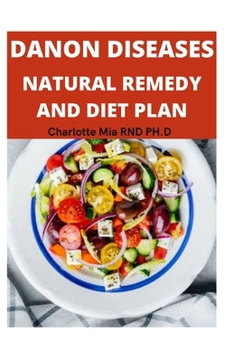 Danon Diseases Natural Remedy and Diet Plan by Charlotte Ph. D., Mia Rnd