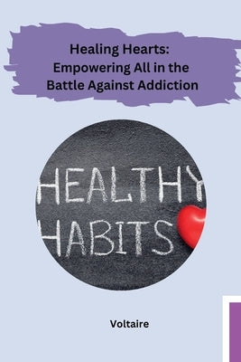 Healing Hearts: Empowering All in the Battle Against Addiction by Voltaire