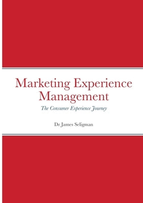 Marketing Experience Management: The Consumer Experience Journey by Seligman, James