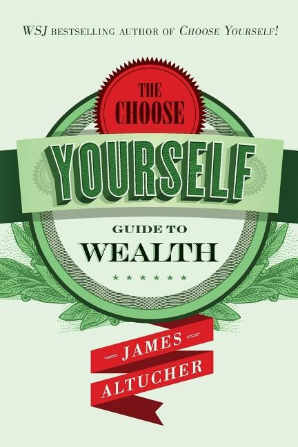 The Choose Yourself Guide To Wealth by Altucher, James