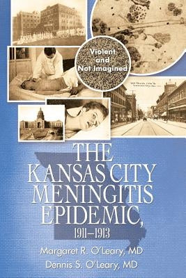 The Kansas City Meningitis Epidemic, 1911-1913: Violent and Not Imagined by O'Leary, Margaret R.