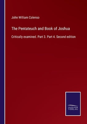 The Pentateuch and Book of Joshua: Critically examined. Part 3. Part 4. Second edition by Colenso, John William