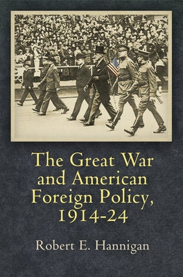 The Great War and American Foreign Policy, 1914-24 by Hannigan, Robert E.