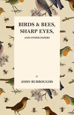 Birds and Bees, Sharp Eyes, and Other Papers by Burroughs, John