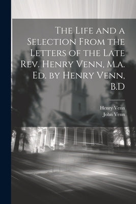 The Life and a Selection From the Letters of the Late Rev. Henry Venn, M.a. Ed. by Henry Venn, B.D by Venn, Henry