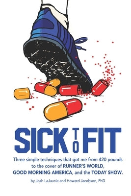 Sick to Fit: Three simple techniques that got me from 420 pounds to the cover of Runner's World, Good Morning America, and the Toda by Jacobson, Howard