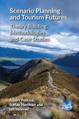Scenario Planning and Tourism Futures: Theory Building, Methodologies and Case Studies by Postma, Albert