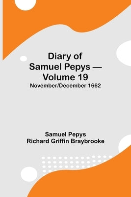 Diary Of Samuel Pepys - Volume 19: November/December 1662 by Pepys Richard Griffin Braybrooke, Samuel