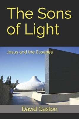 The Sons of Light: Jesus and the Essenes by Gaston, David