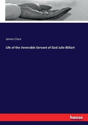 Life of the Venerable Servant of God Julie Billiart by Clare, James