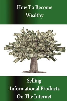 How to Become Wealthy Selling Informational Products on the Internet by Chillemi, Stacey