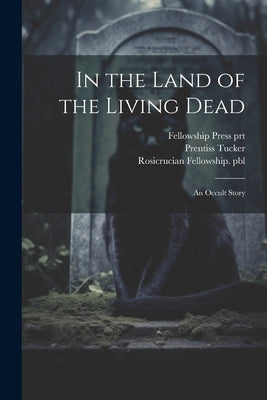 In the Land of the Living Dead: An Occult Story by Tucker, Prentiss