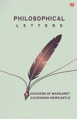 Philosophical Letters by Margaret Cavendish, Duchess Of Newcas