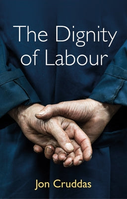 The Dignity of Labour by Cruddas, Jon