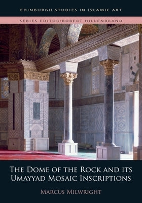 The Dome of the Rock and Its Umayyad Mosaic Inscriptions by Milwright, Marcus