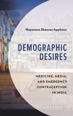 Demographic Desires: Medicine, Media and Emergency Contraception in India by Appleton, Nayantara Sheoran