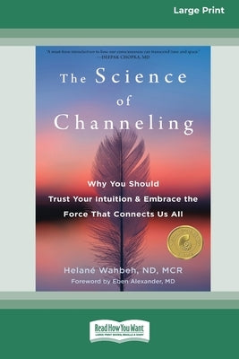 The Science of Channeling: Why You Should Trust Your Intuition and Embrace the Force That Connects Us All [Large Print 16 Pt Edition] by Wahbeh, Helané