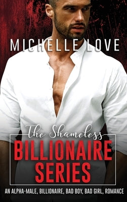 The Shameless Billionaire Series: An Alpha-Male, Billionaire, Bad Boy, Bad Girl, Romance by Love, Michelle