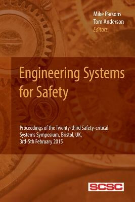 Engineering Systems for Safety: Proceedings of the Twenty-third Safety-critical Systems Symposium, Bristol, UK, 3rd-5th February 2015 by Anderson, Tom