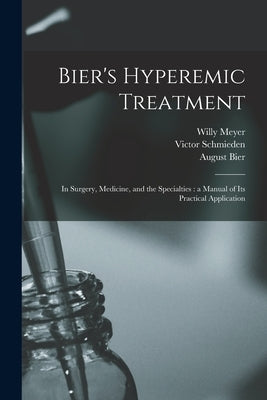 Bier's Hyperemic Treatment: in Surgery, Medicine, and the Specialties: a Manual of Its Practical Application by Meyer, Willy 1858-